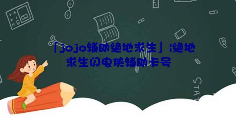 「jojo辅助绝地求生」|绝地求生闪电侠辅助卡号